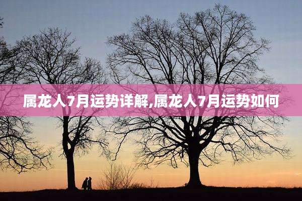属龙人7月运势详解,属龙人7月运势如何