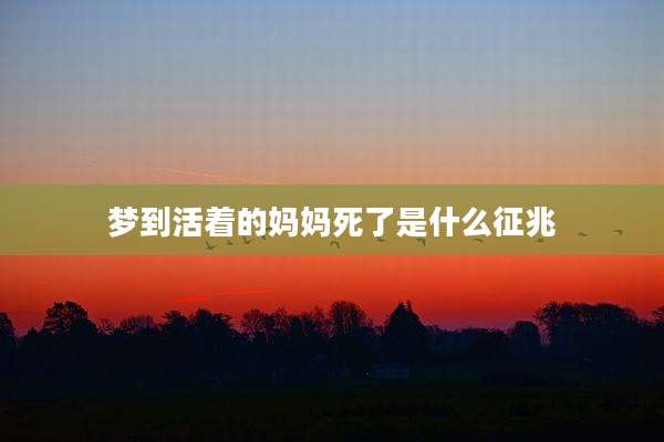 梦到活着的妈妈死了是什么征兆