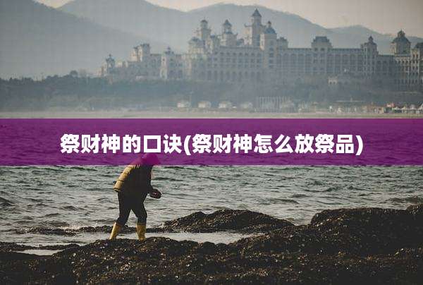 祭财神的口诀(祭财神怎么放祭品)