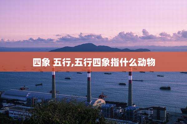 四象 五行,五行四象指什么动物