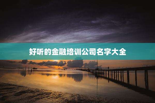 好听的金融培训公司名字大全