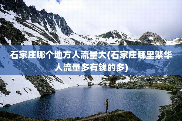 石家庄哪个地方人流量大(石家庄哪里繁华人流量多有钱的多)
