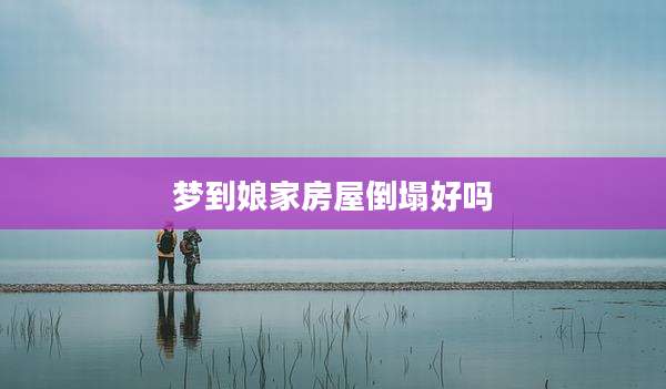 梦到娘家房屋倒塌好吗