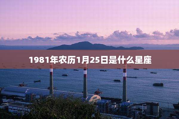 1981年农历1月25日是什么星座