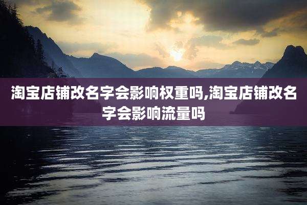 淘宝店铺改名字会影响权重吗,淘宝店铺改名字会影响流量吗