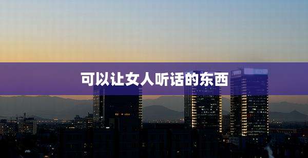 可以让女人听话的东西
