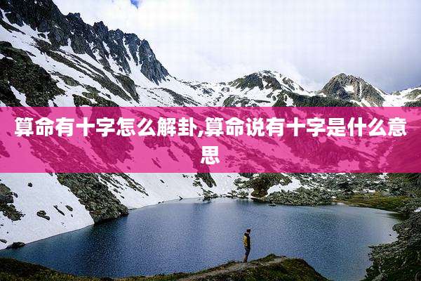 算命有十字怎么解卦,算命说有十字是什么意思