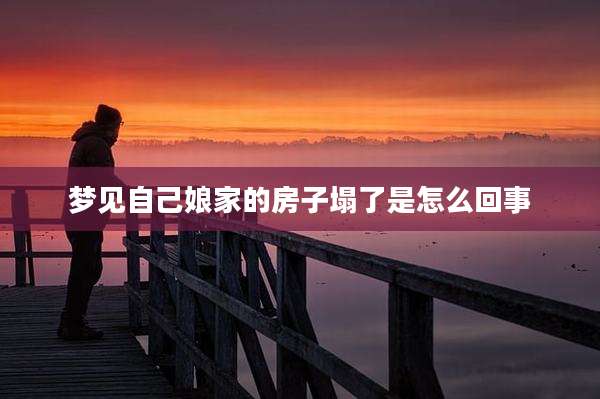 梦见自己娘家的房子塌了是怎么回事