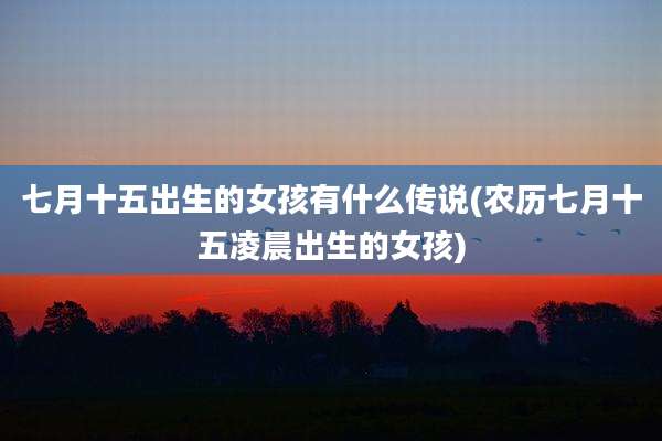 七月十五出生的女孩有什么传说(农历七月十五凌晨出生的女孩)