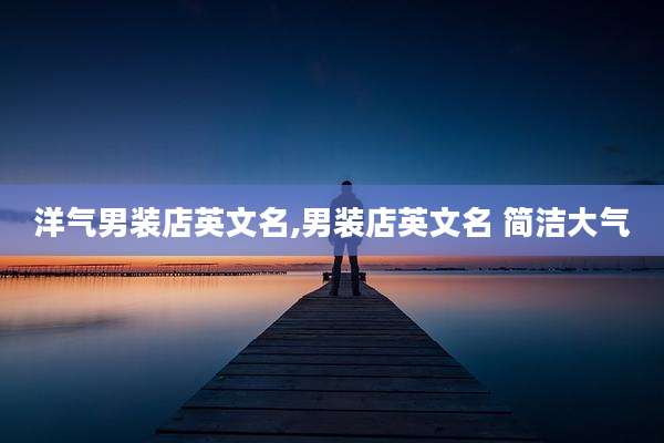 洋气男装店英文名,男装店英文名 简洁大气