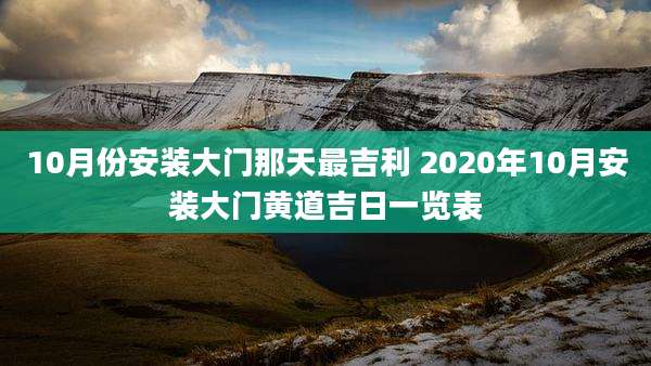 10月份安装大门那天最吉利 2020年10月安装大门黄道吉日一览表