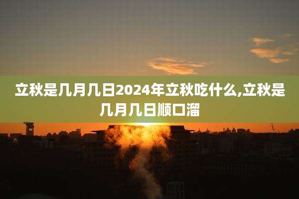 立秋是几月几日2024年立秋吃什么,立秋是几月几日顺口溜