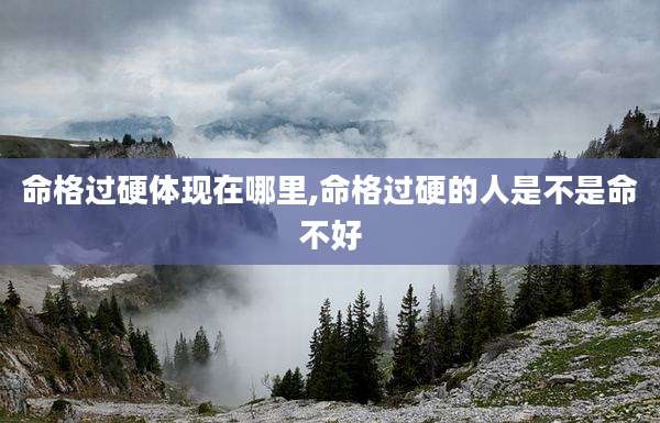 命格过硬体现在哪里,命格过硬的人是不是命不好