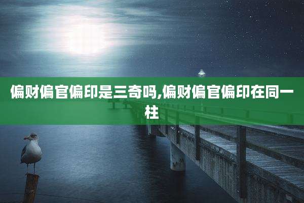 偏财偏官偏印是三奇吗,偏财偏官偏印在同一柱