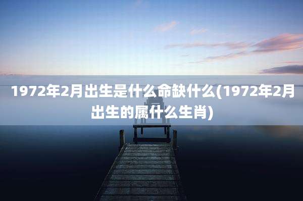 1972年2月出生是什么命缺什么(1972年2月出生的属什么生肖)