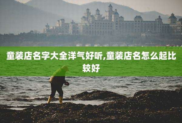 童装店名字大全洋气好听,童装店名怎么起比较好