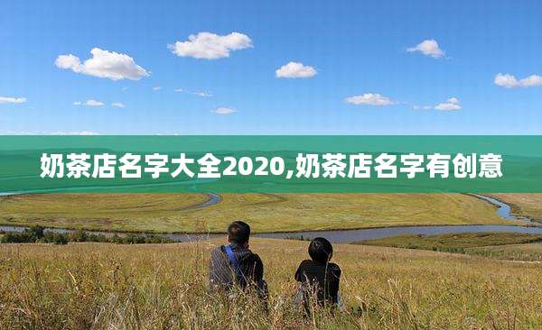 奶茶店名字大全2020,奶茶店名字有创意