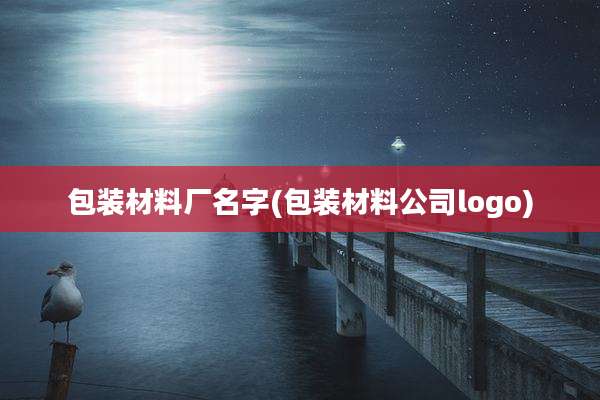 包装材料厂名字(包装材料公司logo)