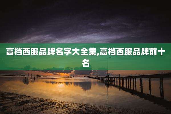 高档西服品牌名字大全集,高档西服品牌前十名
