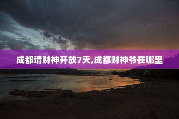 成都请财神开放7天,成都财神爷在哪里