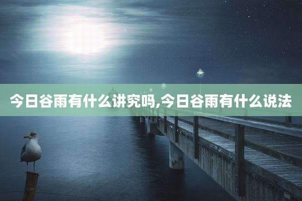 今日谷雨有什么讲究吗,今日谷雨有什么说法
