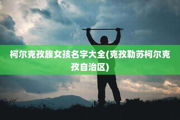 柯尔克孜族女孩名字大全(克孜勒苏柯尔克孜自治区)