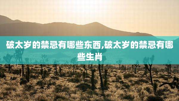 破太岁的禁忌有哪些东西,破太岁的禁忌有哪些生肖