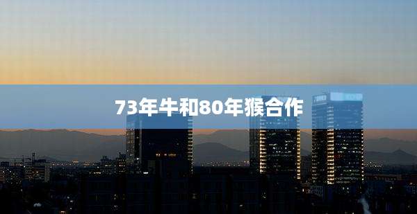 73年牛和80年猴合作
