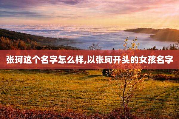 张珂这个名字怎么样,以张珂开头的女孩名字
