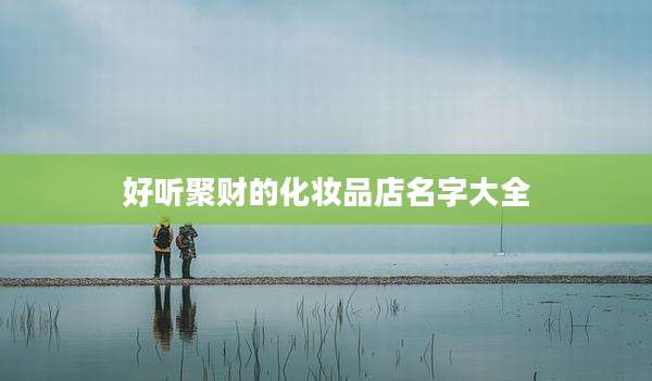好听聚财的化妆品店名字大全