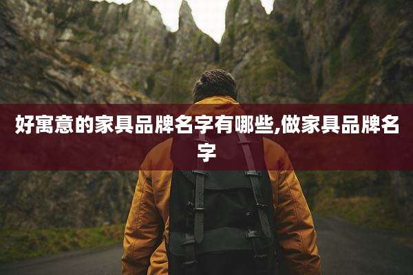 好寓意的家具品牌名字有哪些,做家具品牌名字