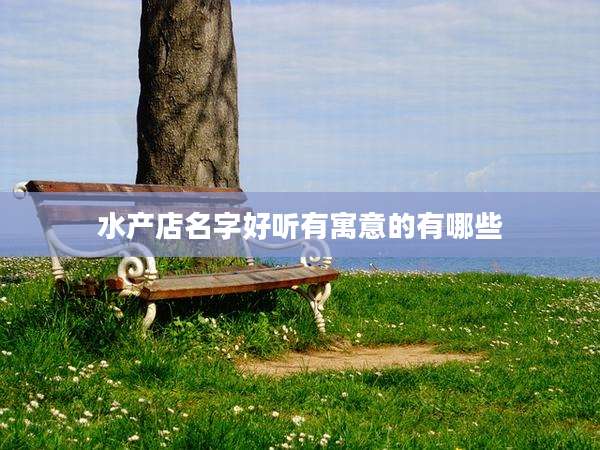水产店名字好听有寓意的有哪些