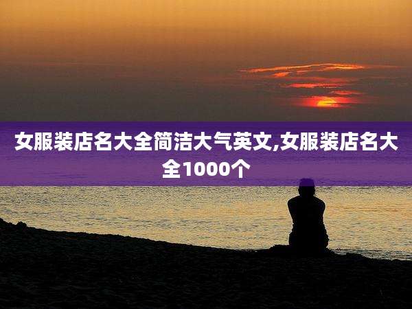 女服装店名大全简洁大气英文,女服装店名大全1000个