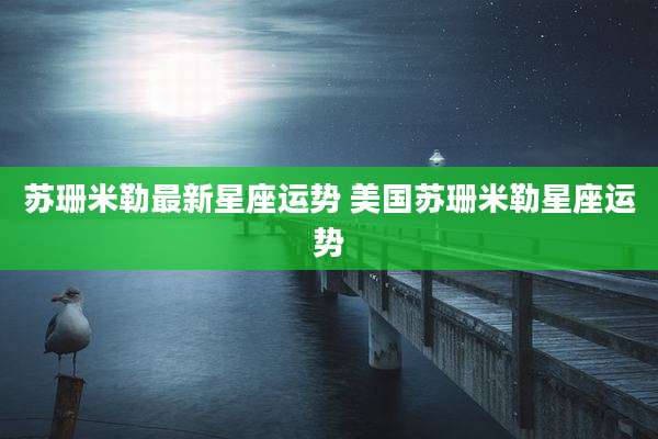 苏珊米勒最新星座运势 美国苏珊米勒星座运势