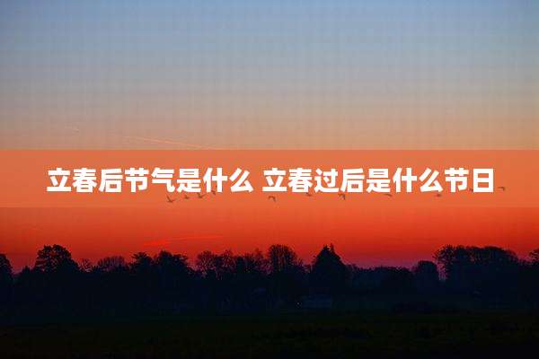 立春后节气是什么 立春过后是什么节日