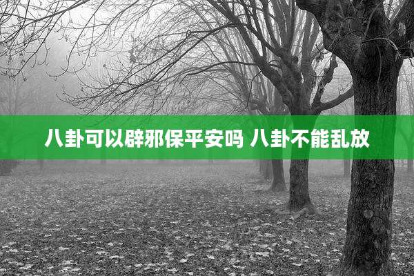 八卦可以辟邪保平安吗 八卦不能乱放