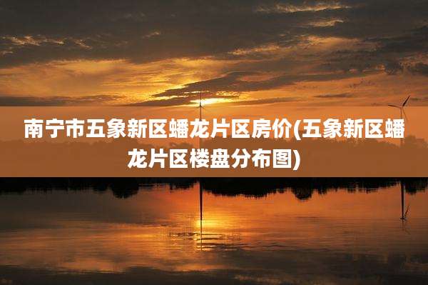 南宁市五象新区蟠龙片区房价(五象新区蟠龙片区楼盘分布图)