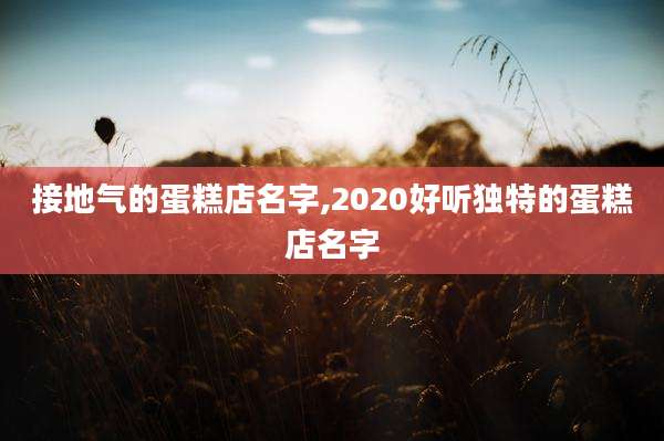 接地气的蛋糕店名字,2020好听独特的蛋糕店名字