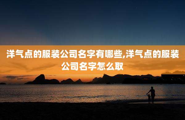 洋气点的服装公司名字有哪些,洋气点的服装公司名字怎么取