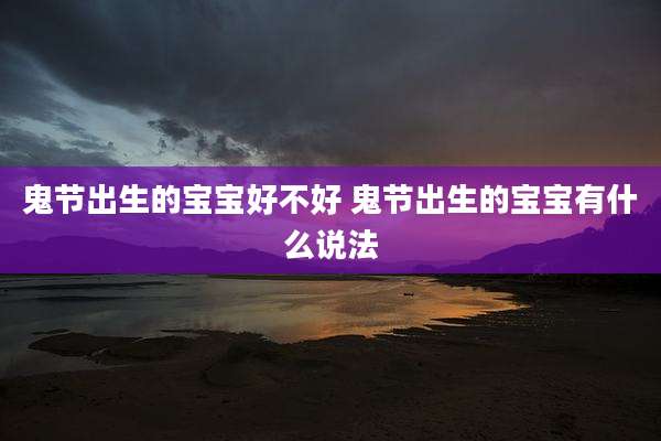 鬼节出生的宝宝好不好 鬼节出生的宝宝有什么说法