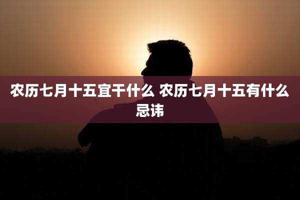 农历七月十五宜干什么 农历七月十五有什么忌讳