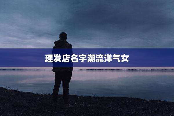 理发店名字潮流洋气女