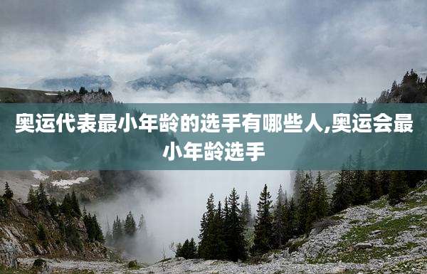 奥运代表最小年龄的选手有哪些人,奥运会最小年龄选手