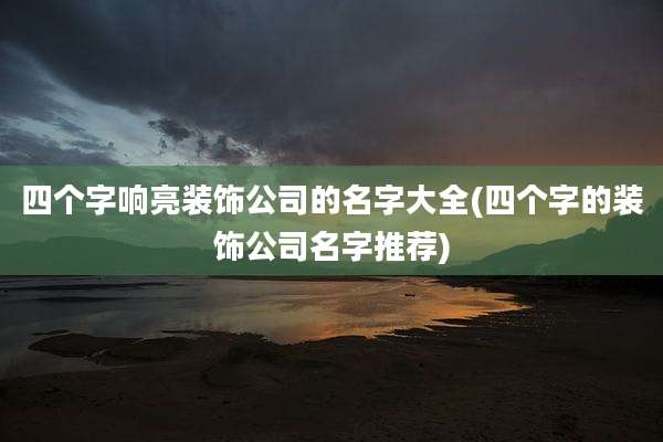 四个字响亮装饰公司的名字大全(四个字的装饰公司名字推荐)