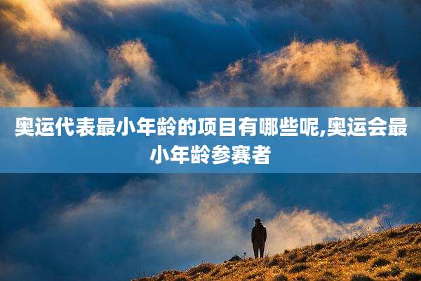 奥运代表最小年龄的项目有哪些呢,奥运会最小年龄参赛者