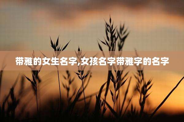 带雅的女生名字,女孩名字带雅字的名字