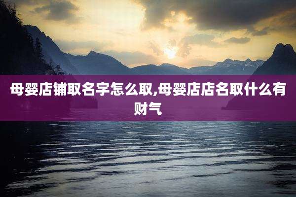 母婴店铺取名字怎么取,母婴店店名取什么有财气