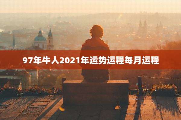 97年牛人2021年运势运程每月运程