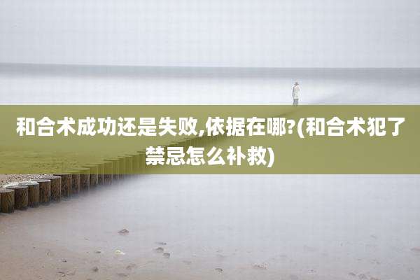 和合术成功还是失败,依据在哪?(和合术犯了禁忌怎么补救)