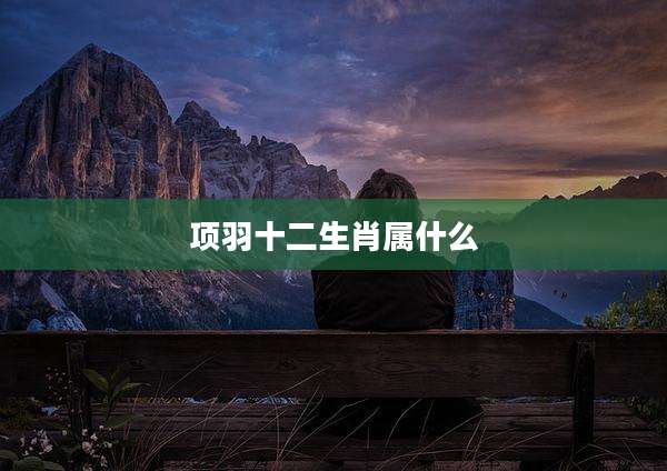 项羽十二生肖属什么